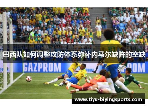 巴西队如何调整攻防体系弥补内马尔缺阵的空缺
