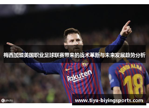 梅西加盟美国职业足球联赛带来的战术革新与未来发展趋势分析