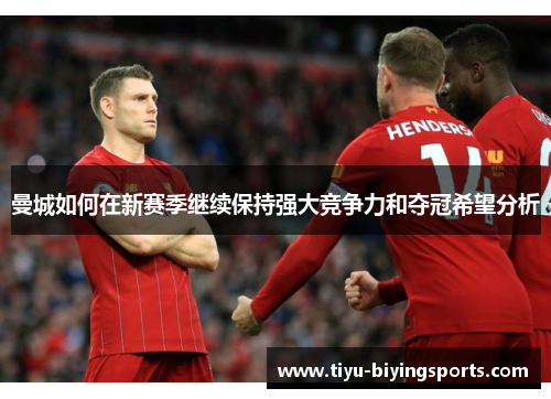 曼城如何在新赛季继续保持强大竞争力和夺冠希望分析