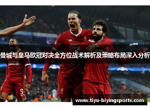 曼城与皇马欧冠对决全方位战术解析及策略布局深入分析