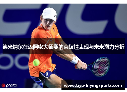德米纳尔在迈阿密大师赛的突破性表现与未来潜力分析