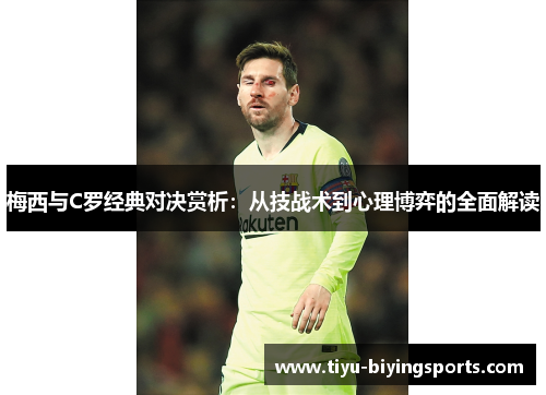 梅西与C罗经典对决赏析：从技战术到心理博弈的全面解读