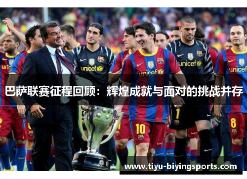 巴萨联赛征程回顾：辉煌成就与面对的挑战并存