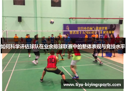 如何科学评估球队在业余排球联赛中的整体表现与竞技水平