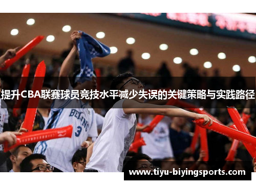 提升CBA联赛球员竞技水平减少失误的关键策略与实践路径