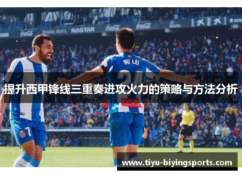 提升西甲锋线三重奏进攻火力的策略与方法分析