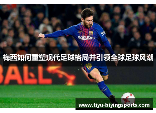 梅西如何重塑现代足球格局并引领全球足球风潮