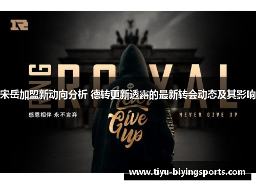 宋岳加盟新动向分析 德转更新透露的最新转会动态及其影响