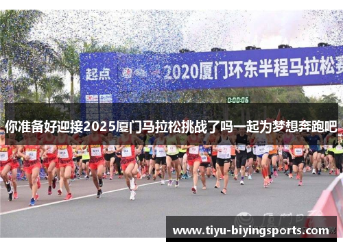 你准备好迎接2025厦门马拉松挑战了吗一起为梦想奔跑吧