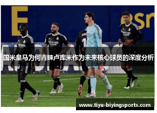 国米皇马为何青睐卢库米作为未来核心球员的深度分析