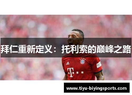 拜仁重新定义：托利索的巅峰之路