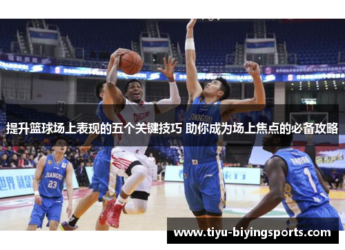 提升篮球场上表现的五个关键技巧 助你成为场上焦点的必备攻略