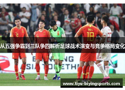 从五强争霸到三队争四解析足球战术演变与竞争格局变化