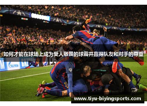 如何才能在球场上成为受人敬畏的球霸并赢得队友和对手的尊重