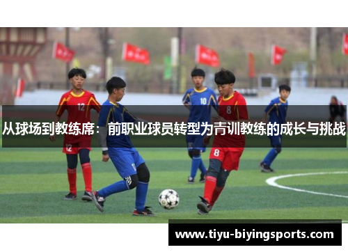 从球场到教练席：前职业球员转型为青训教练的成长与挑战