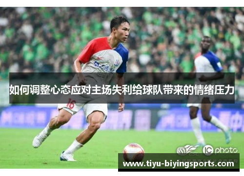 如何调整心态应对主场失利给球队带来的情绪压力