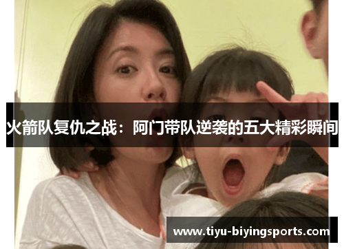 火箭队复仇之战：阿门带队逆袭的五大精彩瞬间