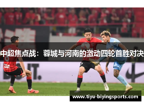 中超焦点战：蓉城与河南的激动四轮首胜对决