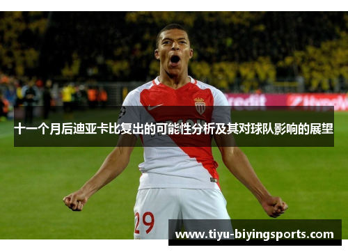 十一个月后迪亚卡比复出的可能性分析及其对球队影响的展望