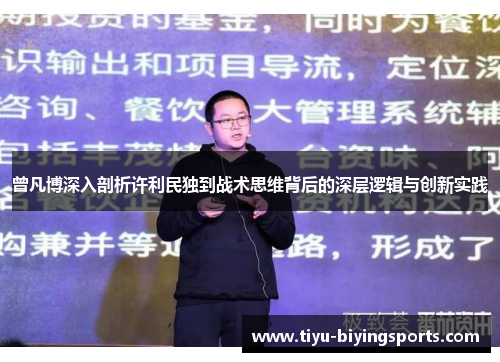 曾凡博深入剖析许利民独到战术思维背后的深层逻辑与创新实践