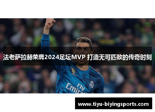 法老萨拉赫荣膺2024足坛MVP 打造无可匹敌的传奇时刻