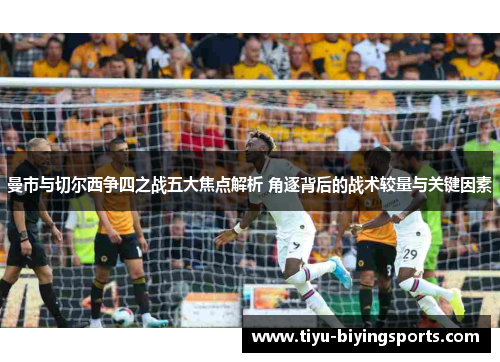 曼市与切尔西争四之战五大焦点解析 角逐背后的战术较量与关键因素