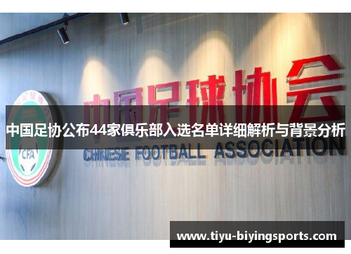 中国足协公布44家俱乐部入选名单详细解析与背景分析