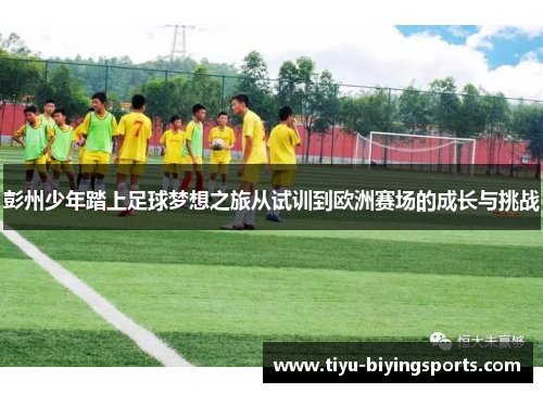 彭州少年踏上足球梦想之旅从试训到欧洲赛场的成长与挑战