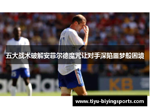 五大战术破解安菲尔德魔咒让对手深陷噩梦般困境