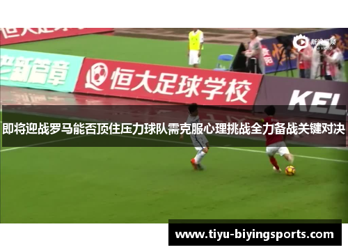 即将迎战罗马能否顶住压力球队需克服心理挑战全力备战关键对决