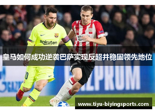 皇马如何成功逆袭巴萨实现反超并稳固领先地位