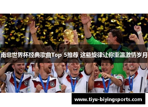 南非世界杯经典歌曲Top 5推荐 这些旋律让你重温激情岁月