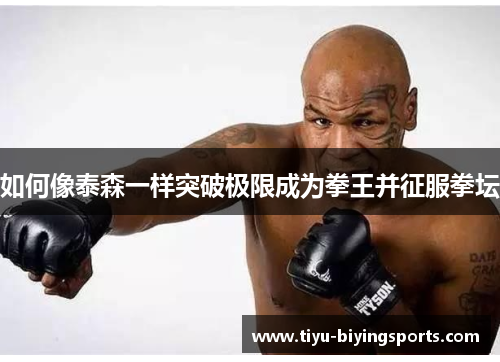 如何像泰森一样突破极限成为拳王并征服拳坛