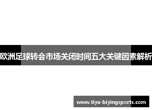 欧洲足球转会市场关闭时间五大关键因素解析