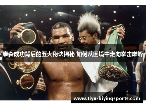 泰森成功背后的五大秘诀揭秘 如何从困境中走向拳击巅峰