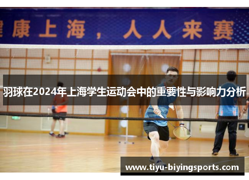 羽球在2024年上海学生运动会中的重要性与影响力分析