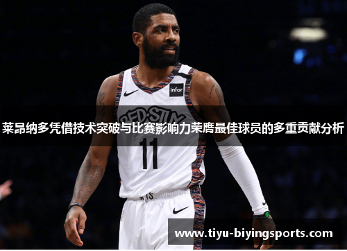 莱昂纳多凭借技术突破与比赛影响力荣膺最佳球员的多重贡献分析 莱昂纳多凭借技术突破与比赛影响力荣膺最佳球员的多重贡献分析