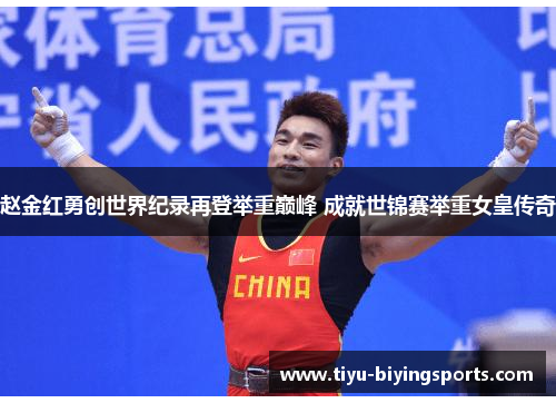 赵金红勇创世界纪录再登举重巅峰 成就世锦赛举重女皇传奇