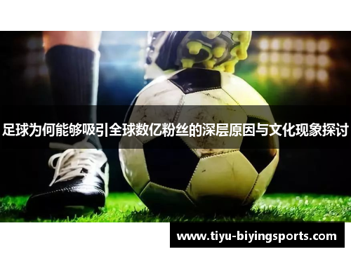 足球为何能够吸引全球数亿粉丝的深层原因与文化现象探讨 足球为何能够吸引全球数亿粉丝的深层原因与文化现象探讨