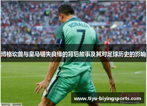 博格坎普与皇马错失良缘的背后故事及其对足球历史的影响