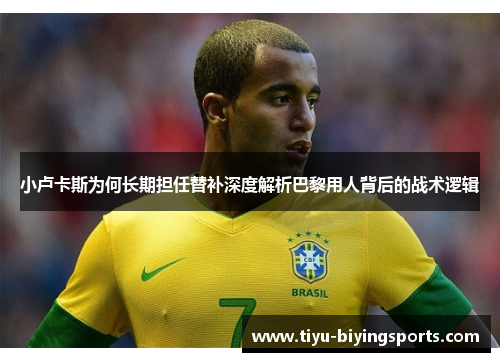 小卢卡斯为何长期担任替补深度解析巴黎用人背后的战术逻辑