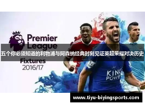五个你必须知道的利物浦与阿森纳经典时刻见证英超荣耀对决历史
