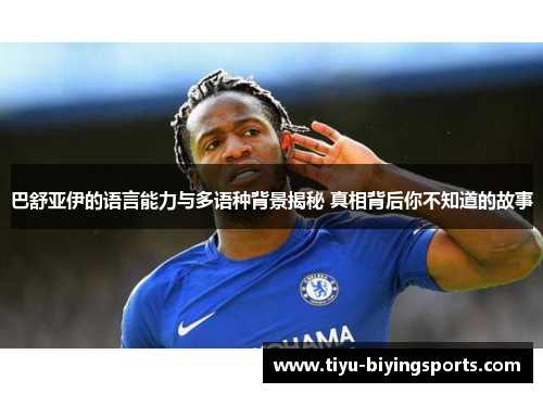 巴舒亚伊的语言能力与多语种背景揭秘 真相背后你不知道的故事 巴舒亚伊的语言能力与多语种背景揭秘 真相背后你不知道的故事