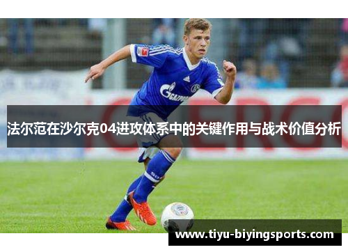 法尔范在沙尔克04进攻体系中的关键作用与战术价值分析