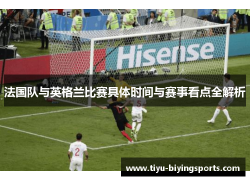 法国队与英格兰比赛具体时间与赛事看点全解析