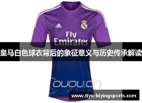 皇马白色球衣背后的象征意义与历史传承解读