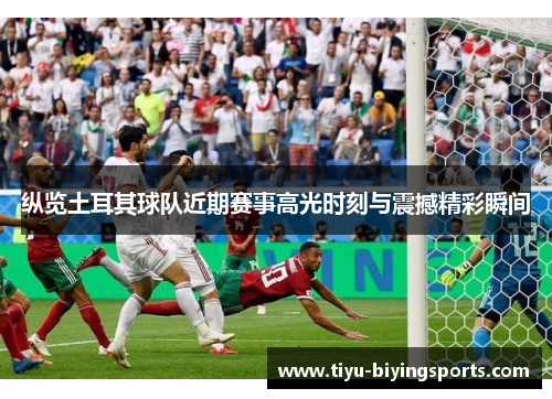 纵览土耳其球队近期赛事高光时刻与震撼精彩瞬间