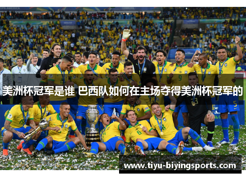 美洲杯冠军是谁 巴西队如何在主场夺得美洲杯冠军的