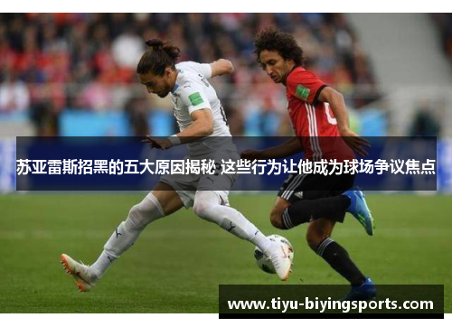 苏亚雷斯招黑的五大原因揭秘 这些行为让他成为球场争议焦点