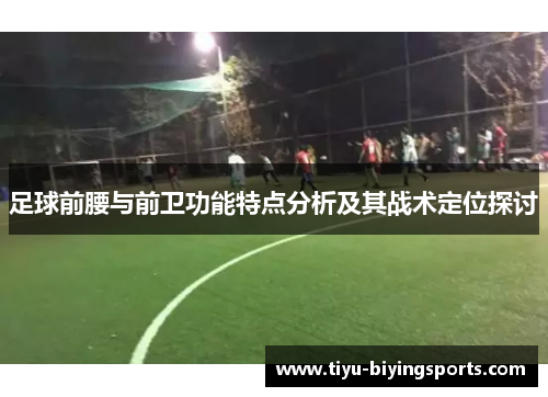 足球前腰与前卫功能特点分析及其战术定位探讨 足球前腰与前卫功能特点分析及其战术定位探讨